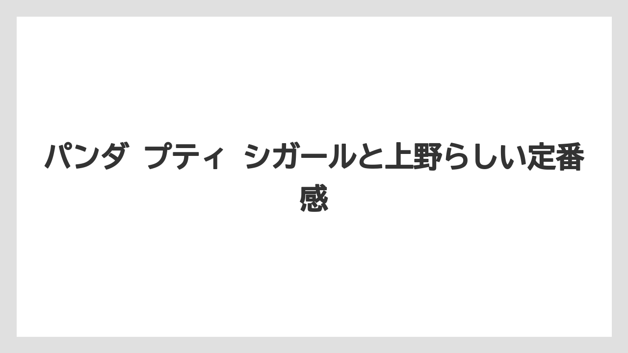 【リゾート】【宿泊】【旅】パンダ プティ シガールと上野らしい定番感