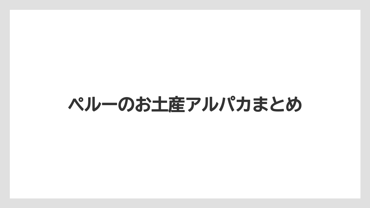 【お土産】【宿泊】【旅】ペルーのお土産アルパカまとめ