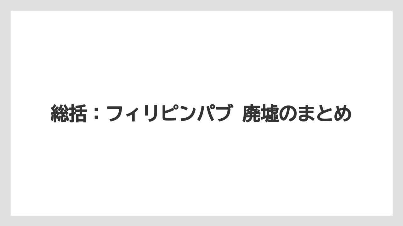 【リゾート】【宿泊】【旅】総括：フィリピンパブ 廃墟のまとめ