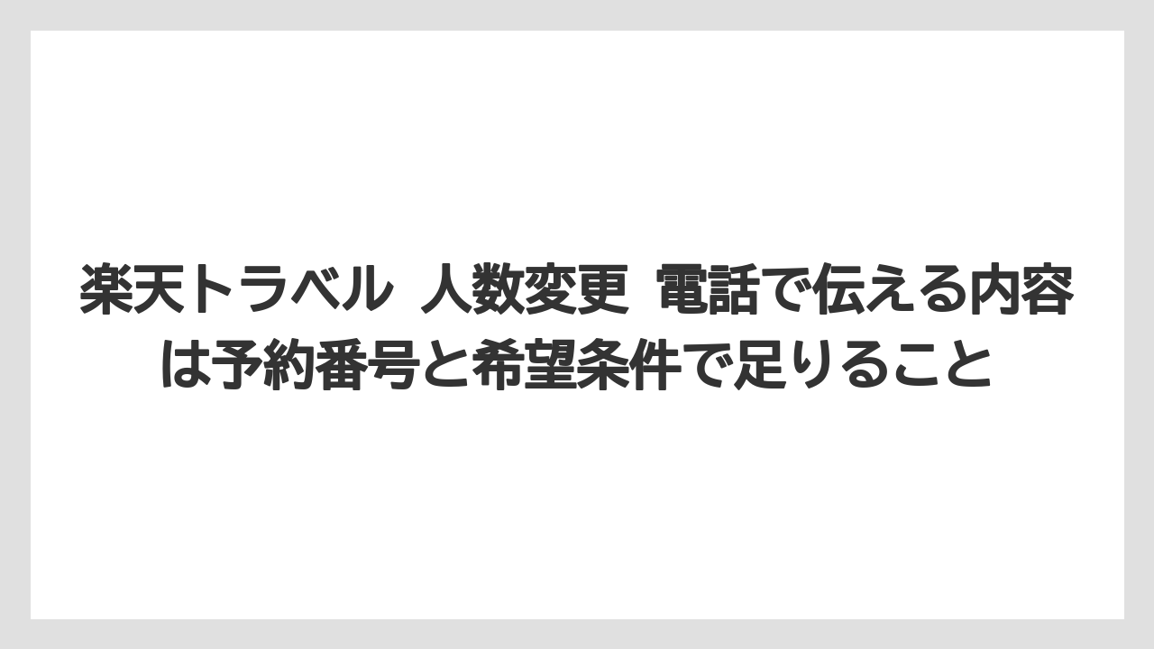 【リゾート】【宿泊】【旅】【楽天トラベル】楽天トラベル 人数変更 電話で伝える内容は予約番号と希望条件で足りること