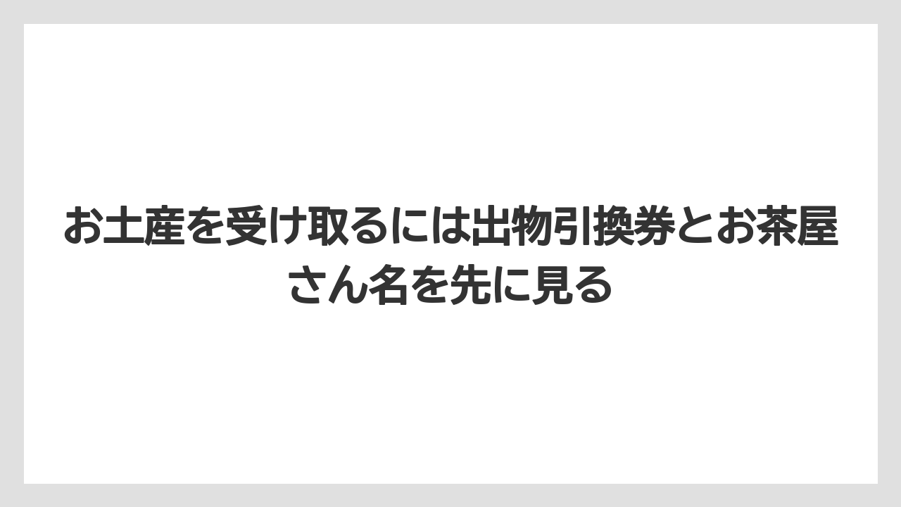 【リゾート】【宿泊】【旅】お土産を受け取るには出物引換券とお茶屋さん名を先に見る