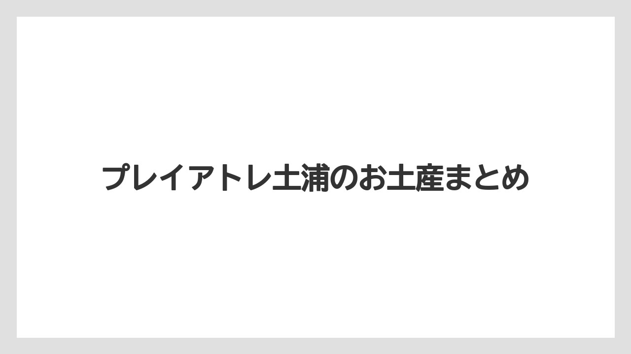 【お土産】【リゾート】【宿泊】【旅】プレイアトレ土浦のお土産まとめ