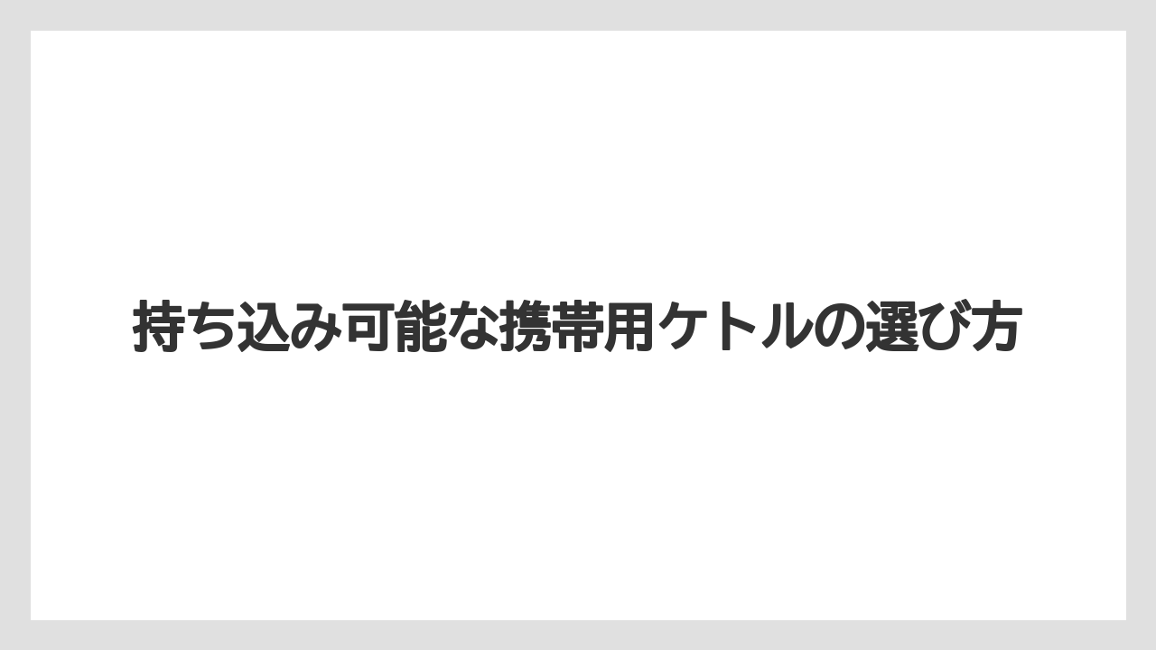 【リゾート】【宿泊】【旅】持ち込み可能な携帯用ケトルの選び方