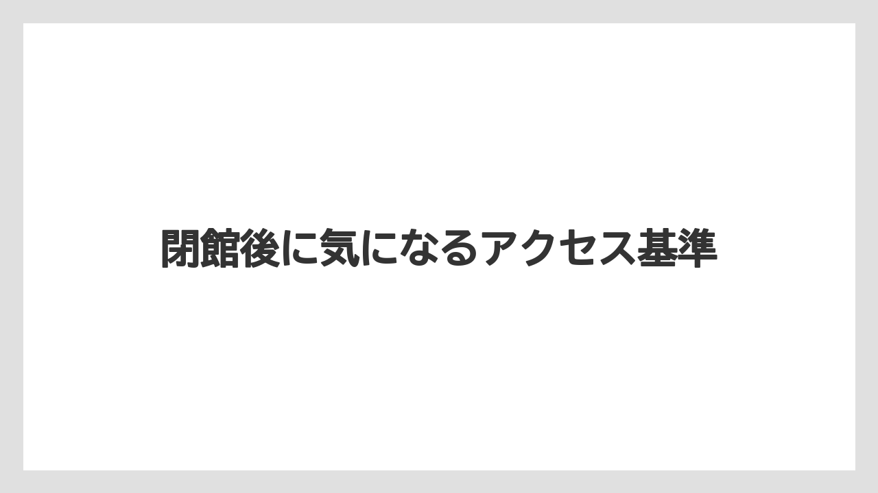【リゾート】【宿泊】【旅】閉館後に気になるアクセス基準