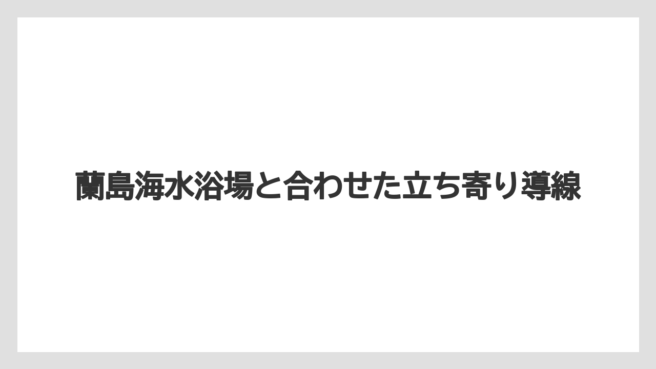【リゾート】【宿泊】【旅】蘭島海水浴場と合わせた立ち寄り導線