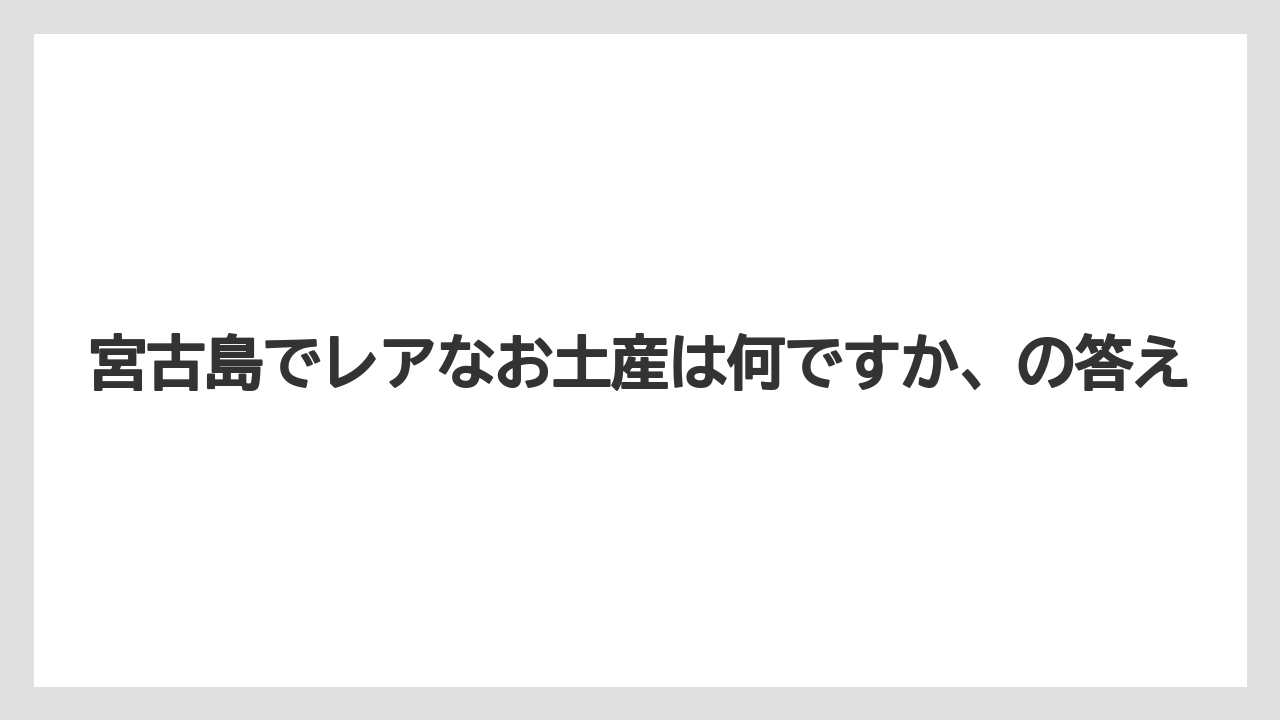 【リゾート】【宿泊】【旅】宮古島でレアなお土産は何ですか、の答え