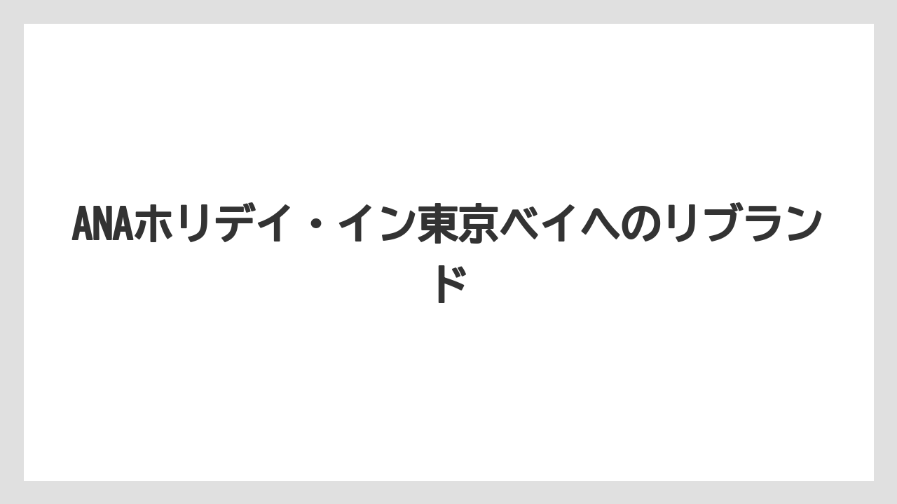 【JTB】【リゾート】【宿泊】【旅】ANAホリデイ・イン東京ベイへのリブランド