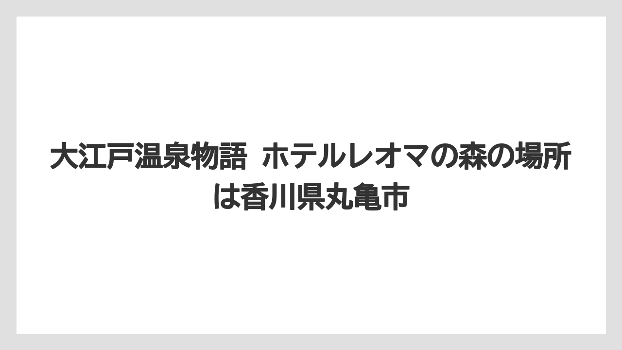 【リゾート】【大江戸温泉物語】【宿泊】大江戸温泉物語 ホテルレオマの森の場所は香川県丸亀市