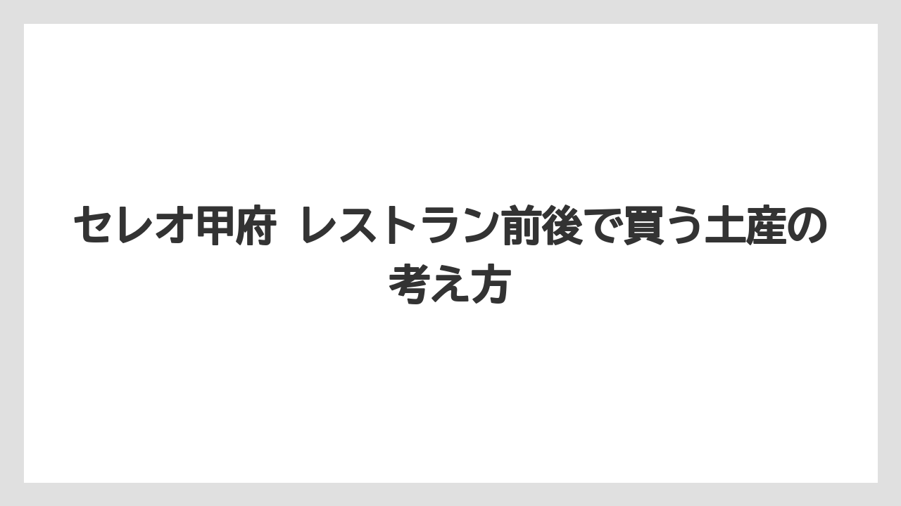 【リゾート】【宿泊】【旅】セレオ甲府 レストラン前後で買う土産の考え方