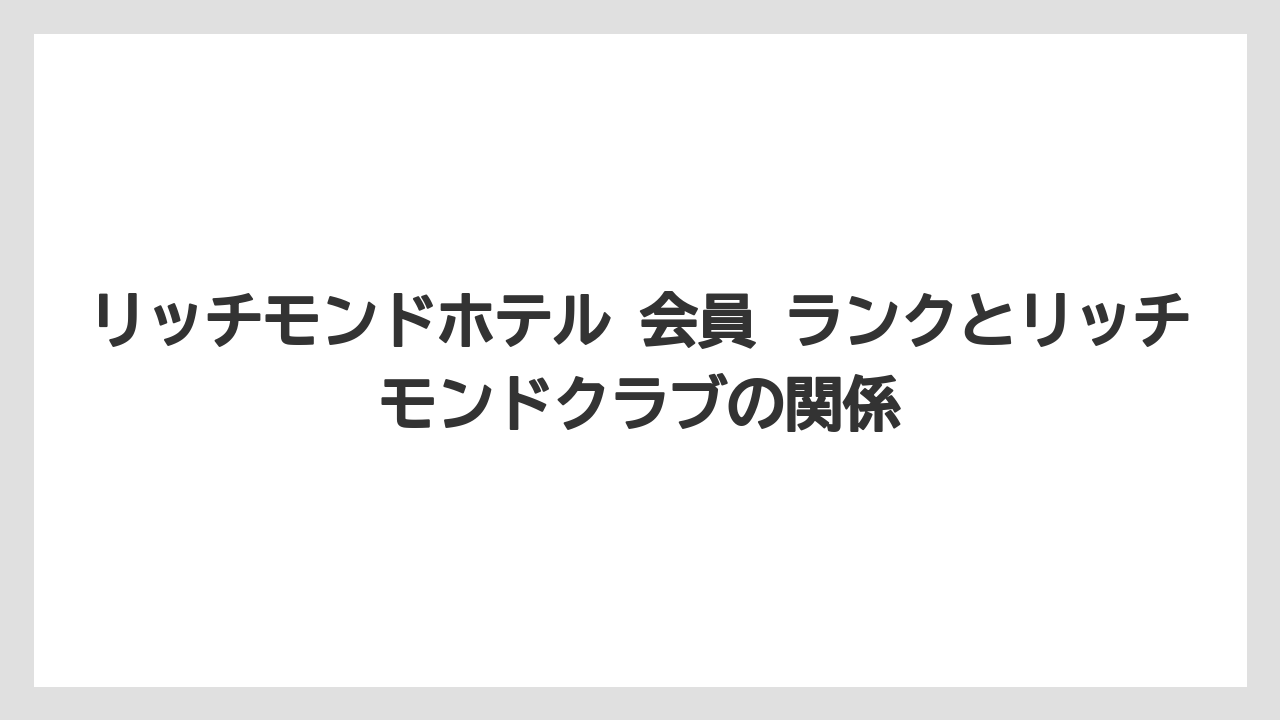 【ヒルトン】【マリオット】【宿泊】【帝国ホテル】【旅】リッチモンドホテル 会員 ランクとリッチモンドクラブの関係