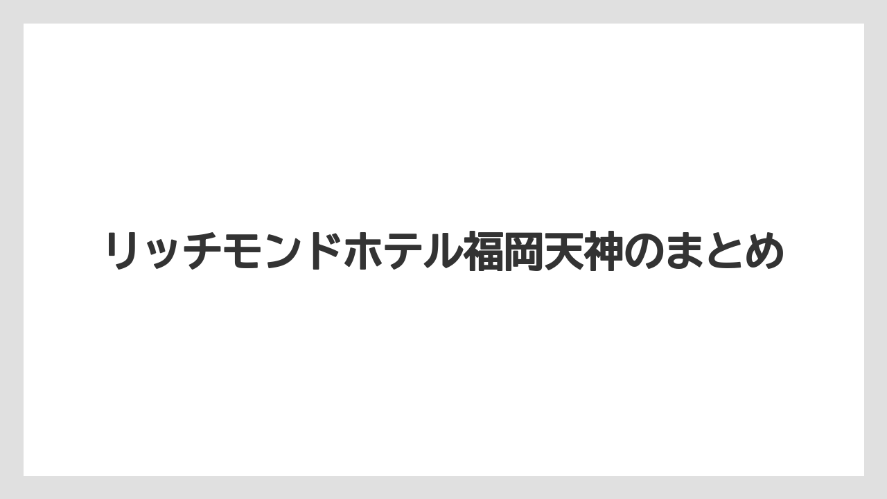 【リゾート】【宿泊】【楽天トラベル】リッチモンドホテル福岡天神のまとめ