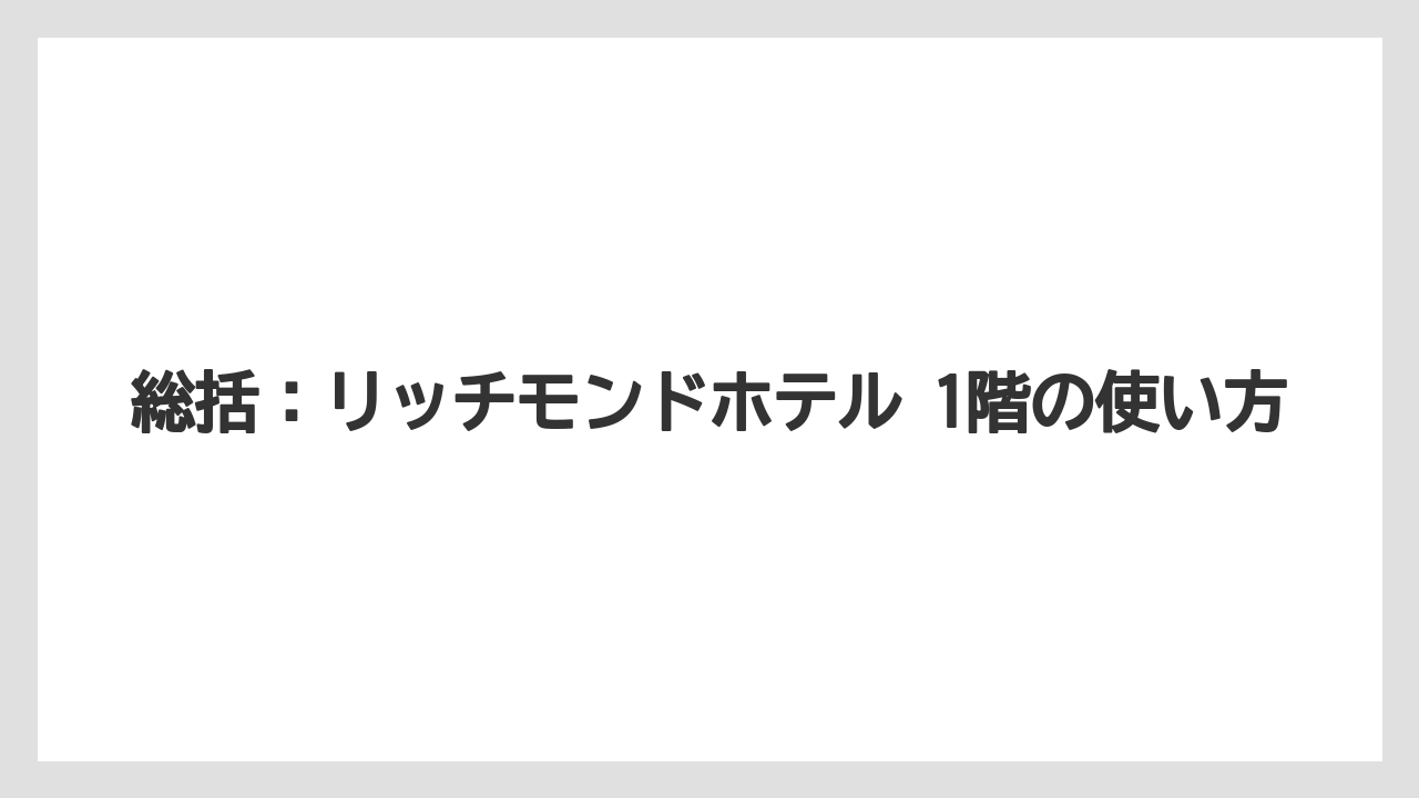【リゾート】【宿泊】【旅】総括：リッチモンドホテル 1階の使い方