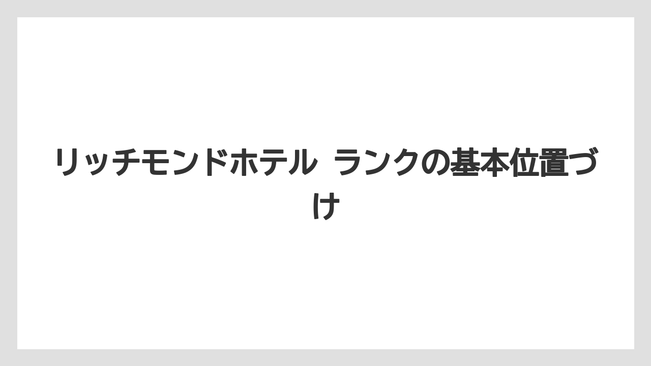 【ヒルトン】【マリオット】【宿泊】【帝国ホテル】【旅】リッチモンドホテル ランクの基本位置づけ