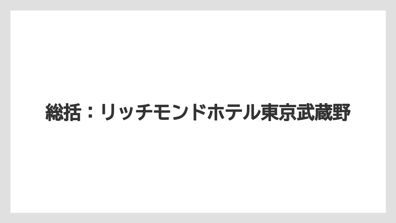 【リゾート】【宿泊】【旅】総括：リッチモンドホテル東京武蔵野