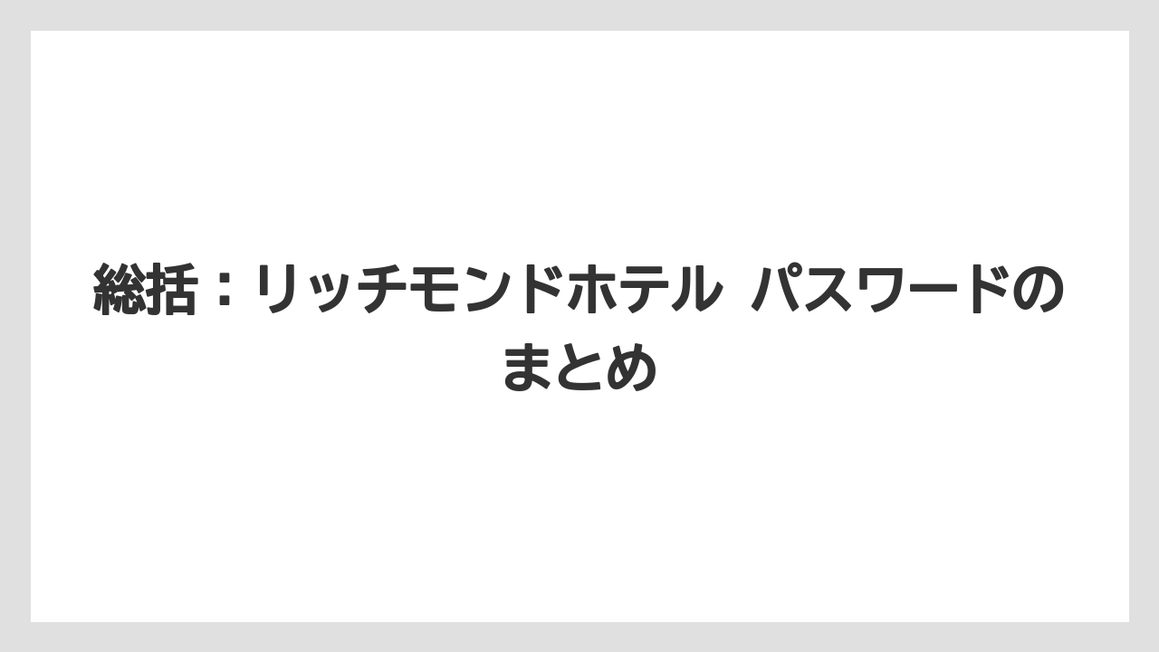 【リゾート】【宿泊】【旅】総括：リッチモンドホテル パスワードのまとめ