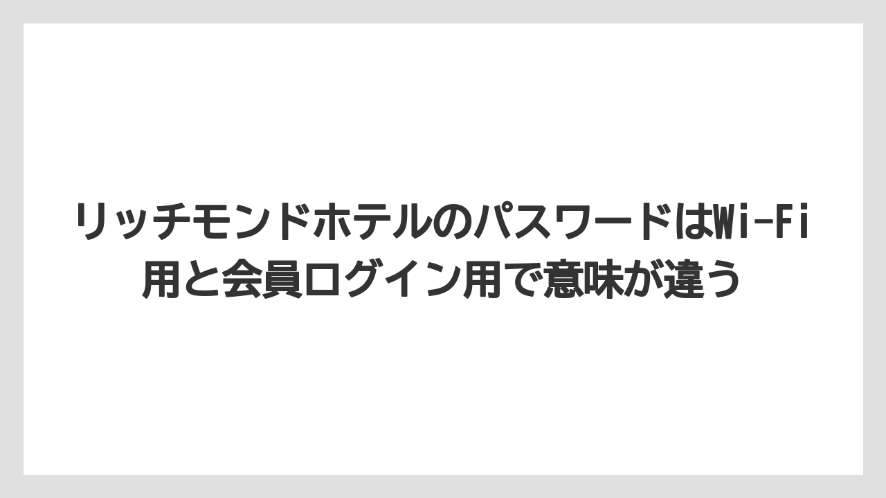 【リゾート】【宿泊】【旅】リッチモンドホテルのパスワードはWi-Fi用と会員ログイン用で意味が違う
