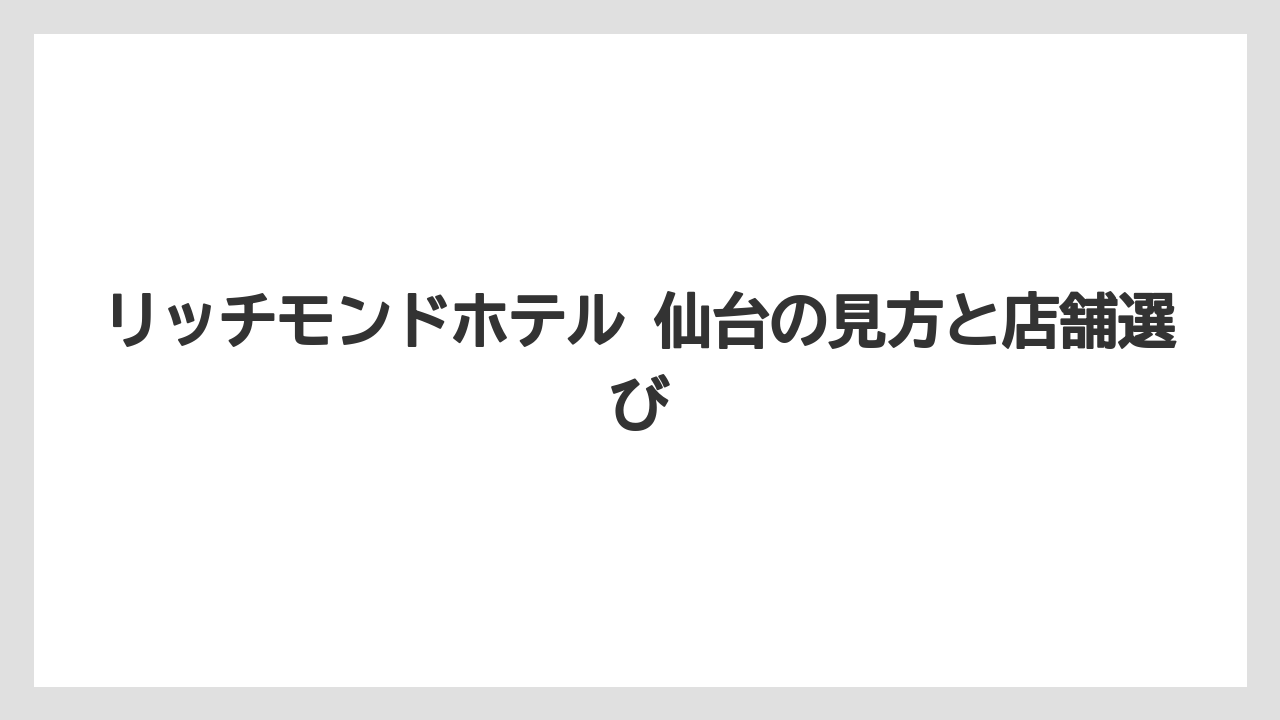 【ヒルトン】【マリオット】【宿泊】【帝国ホテル】【旅】リッチモンドホテル 仙台の見方と店舗選び