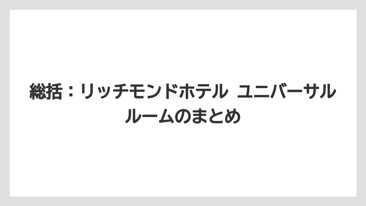 【リゾート】【宿泊】【旅】総括:リッチモンドホテル ユニバーサルルームのまとめ