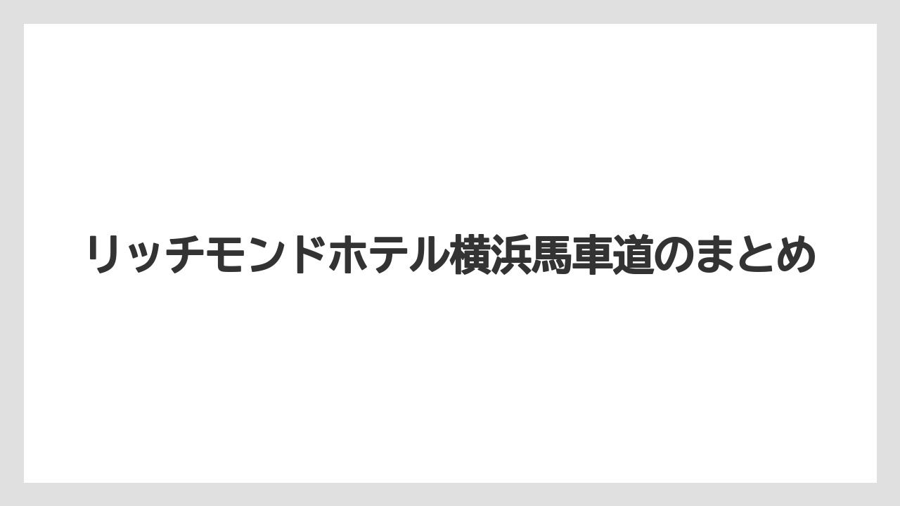 【リゾート】【宿泊】【旅】リッチモンドホテル横浜馬車道のまとめ