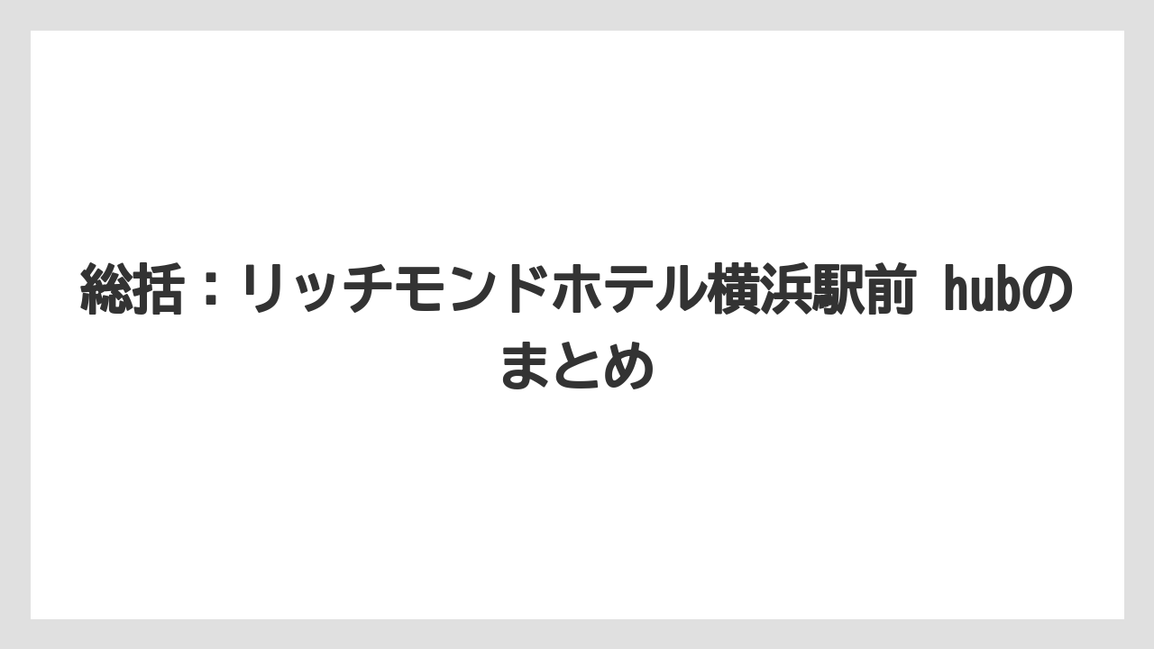 【リゾート】【宿泊】【旅】総括：リッチモンドホテル横浜駅前 hubのまとめ