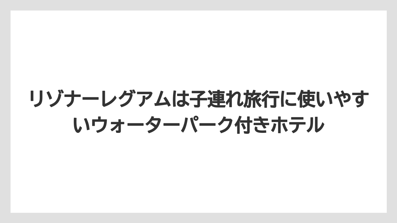 【リゾート】【宿泊】【星野リゾート】リゾナーレグアムは子連れ旅行に使いやすいウォーターパーク付きホテル
