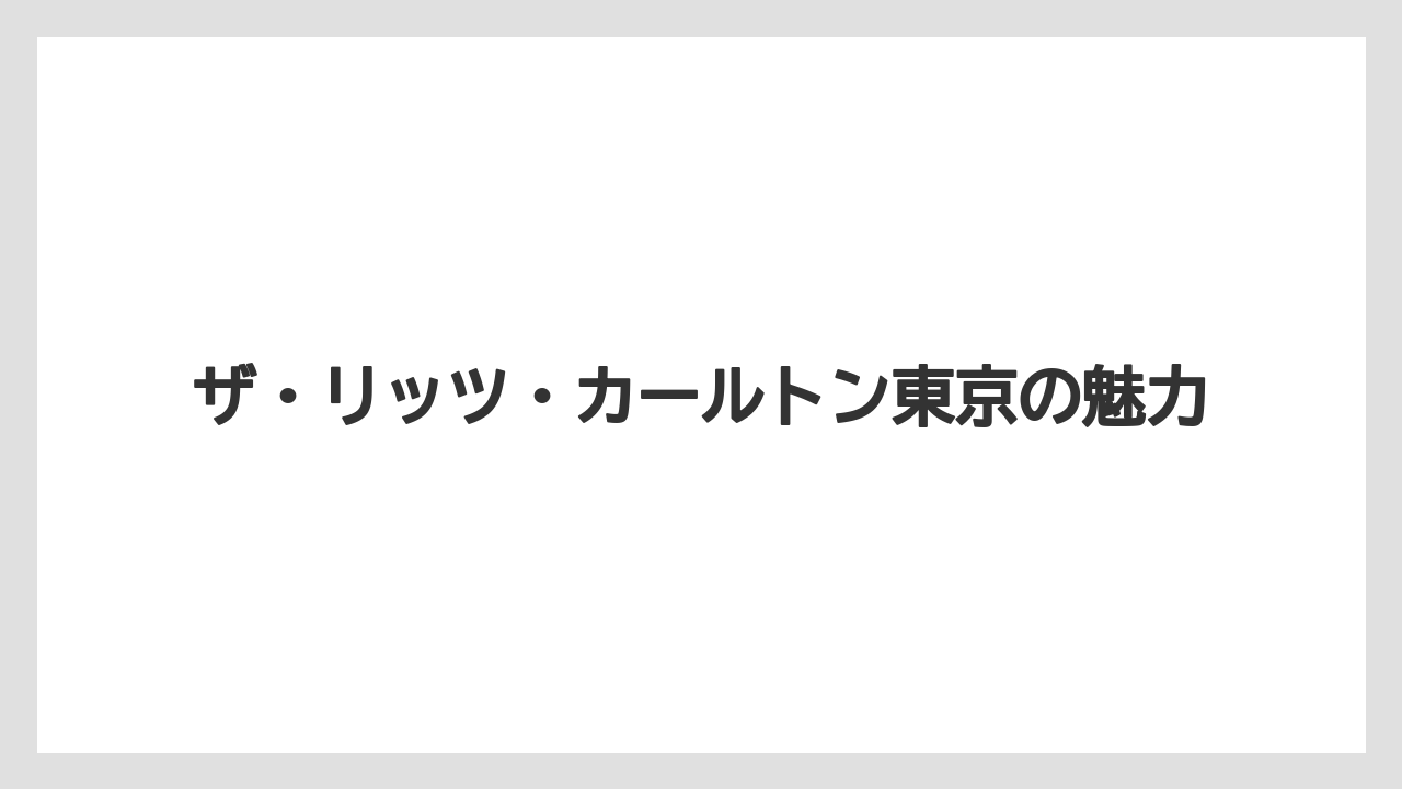 【ヒルトン】【リッツカールトン】【宿泊】ザ・リッツ・カールトン東京の魅力