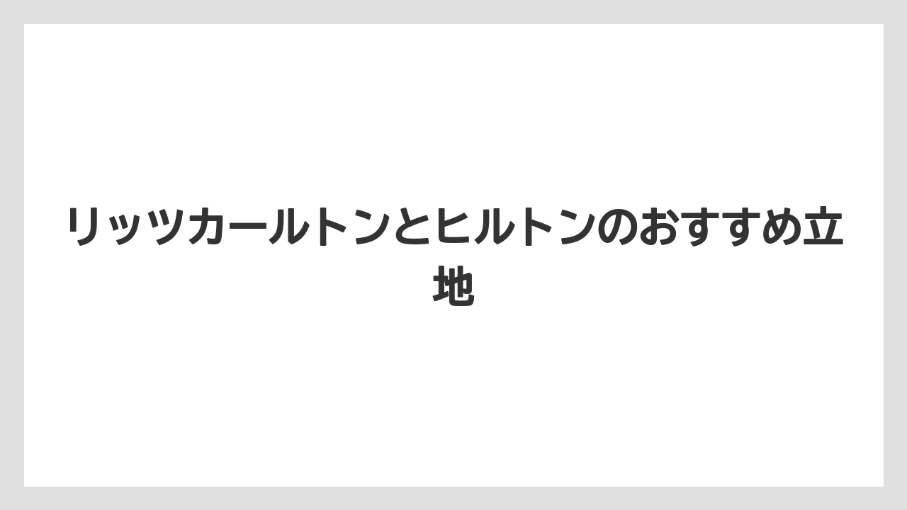 【ヒルトン】【リッツカールトン】【宿泊】リッツカールトンとヒルトンのおすすめ立地