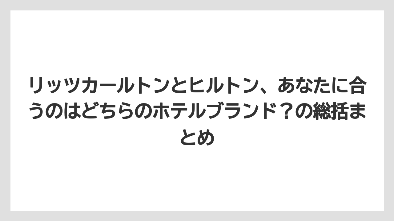 【ヒルトン】【リッツカールトン】【宿泊】リッツカールトンとヒルトン、あなたに合うのはどちらのホテルブランド?の総括まとめ