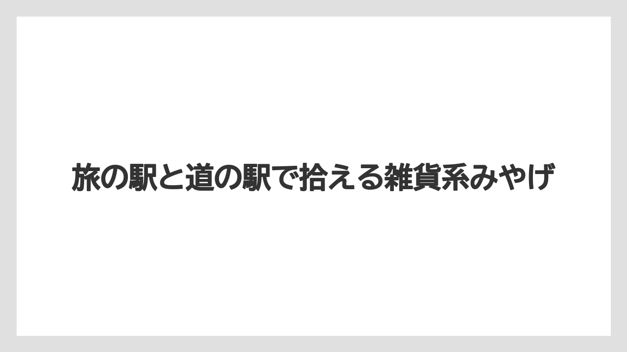 【リゾート】【宿泊】【旅】旅の駅と道の駅で拾える雑貨系みやげ