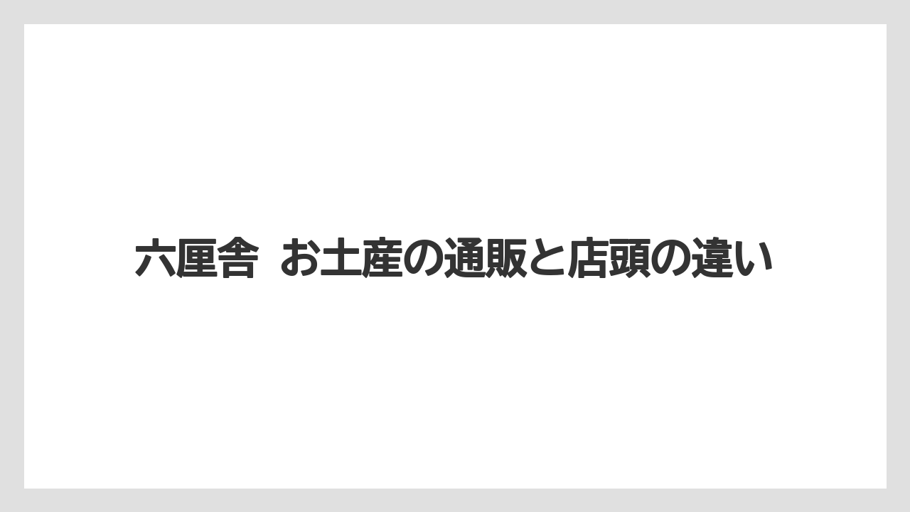 【リゾート】【宿泊】【旅】六厘舎 お土産の通販と店頭の違い