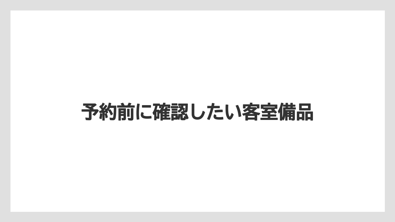 【リゾート】【宿泊】【楽天トラベル】予約前に確認したい客室備品