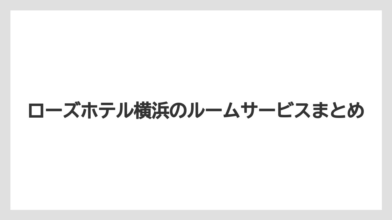 【リゾート】【宿泊】【旅】ローズホテル横浜のルームサービスまとめ