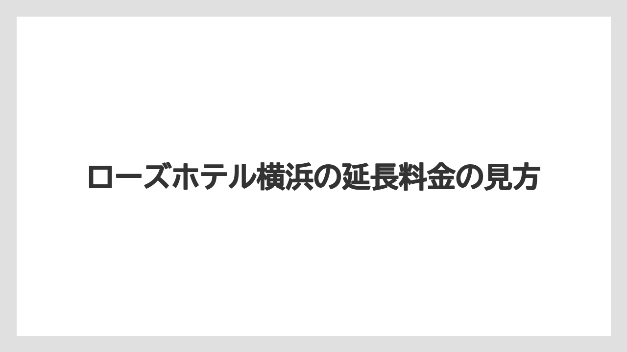 【リゾート】【宿泊】【旅】ローズホテル横浜の延長料金の見方