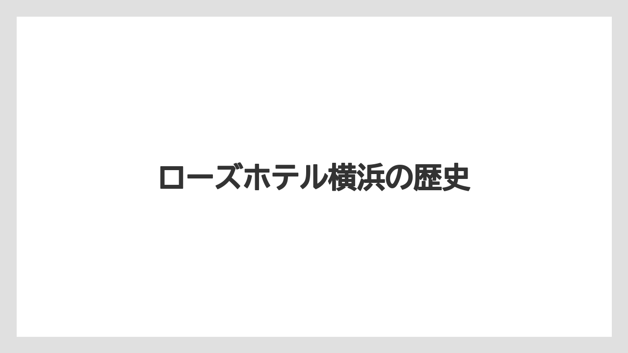 【リゾート】【宿泊】【旅】ローズホテル横浜の歴史