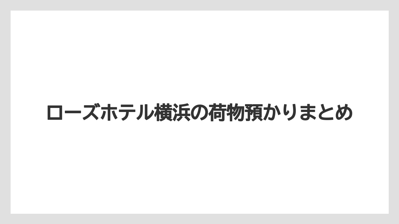 【お土産】【リゾート】【宿泊】【旅】ローズホテル横浜の荷物預かりまとめ