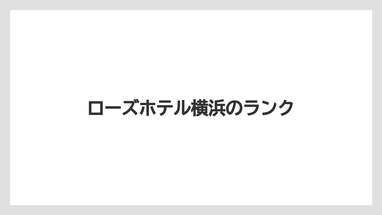 【リゾート】【宿泊】【旅】ローズホテル横浜のランク