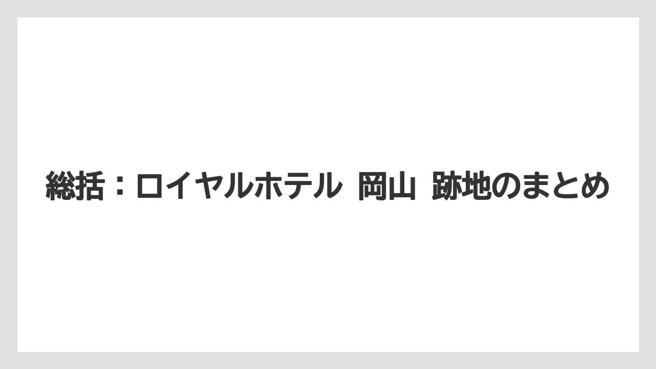 【リゾート】【宿泊】【旅】総括：ロイヤルホテル 岡山 跡地のまとめ