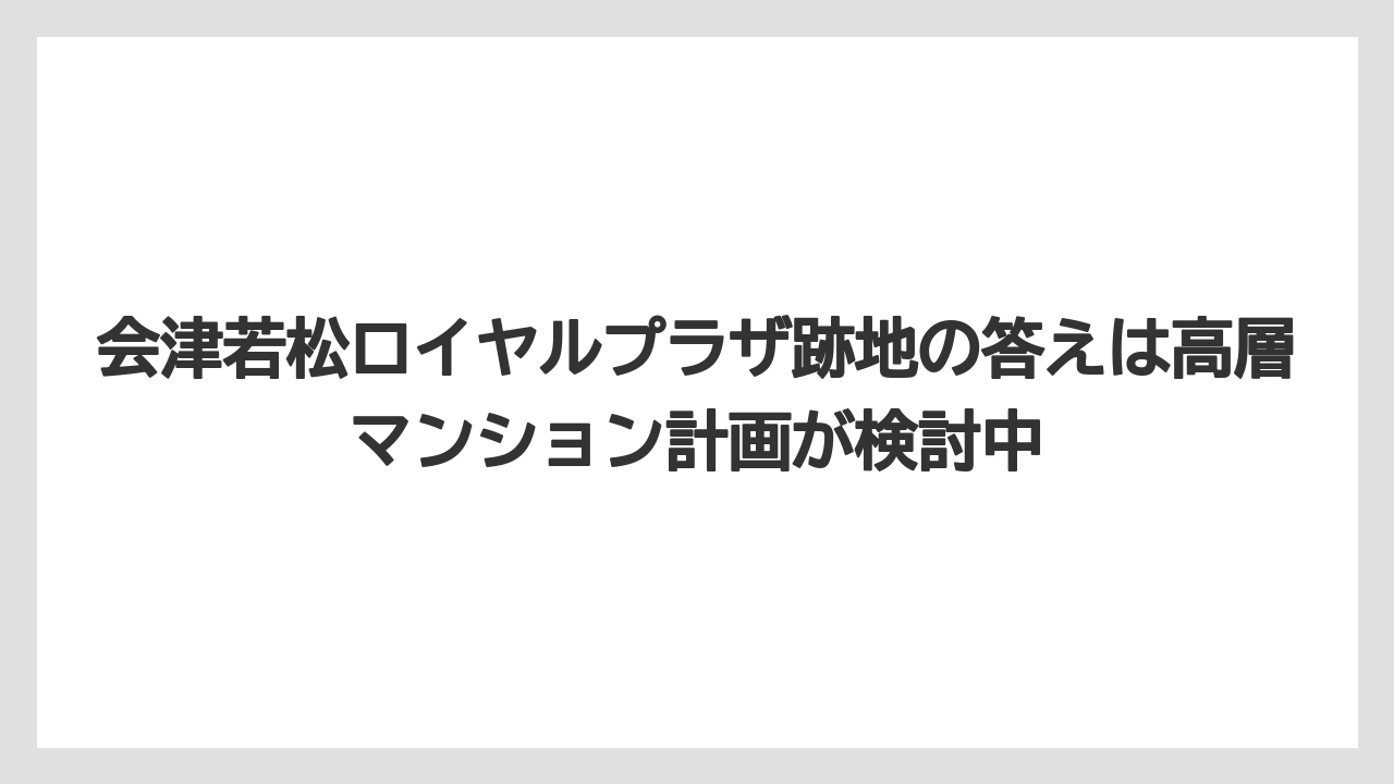 【リゾート】【宿泊】【旅】会津若松ロイヤルプラザ跡地の答えは高層マンション計画が検討中