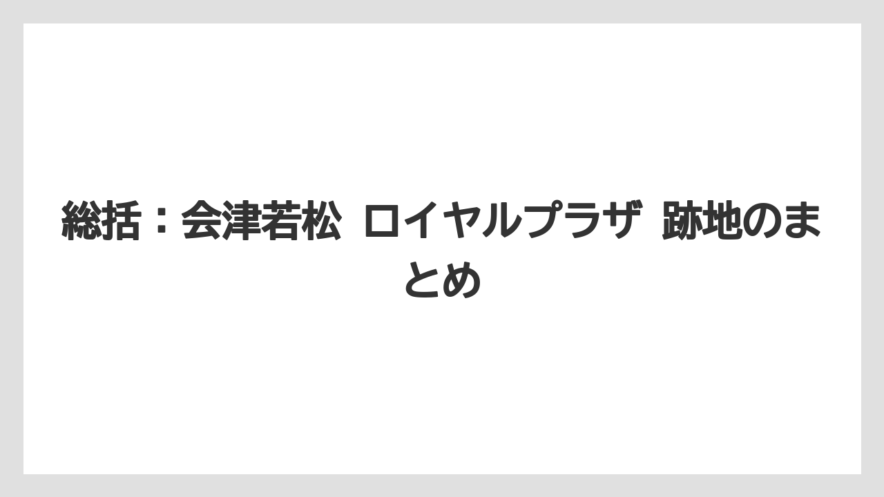 【リゾート】【宿泊】【旅】総括：会津若松 ロイヤルプラザ 跡地のまとめ