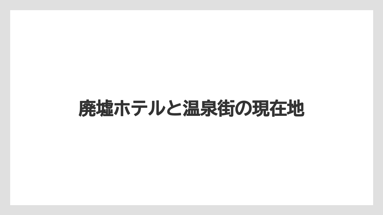 【リゾート】【宿泊】【旅】廃墟ホテルと温泉街の現在地