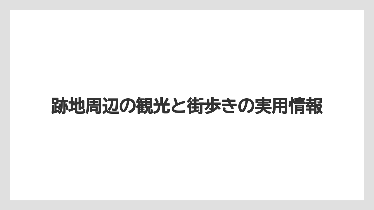 【リゾート】【宿泊】【旅】跡地周辺の観光と街歩きの実用情報