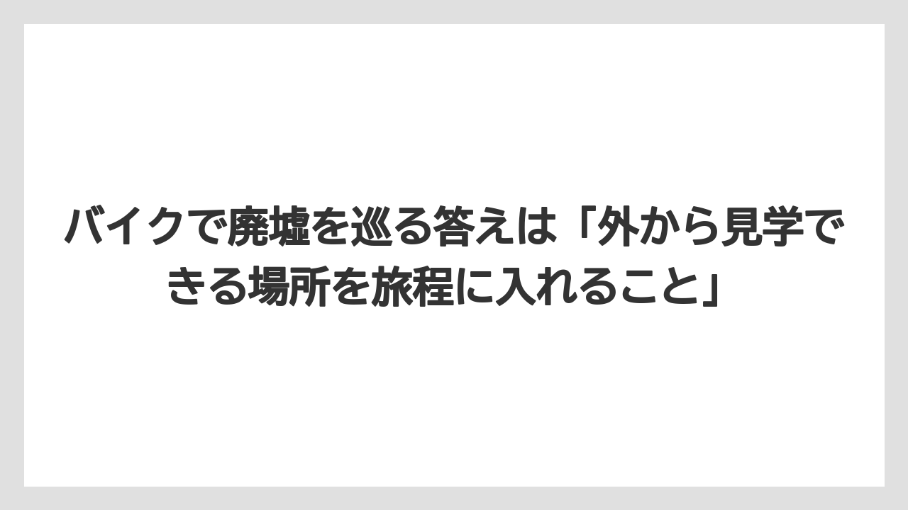 【リゾート】【宿泊】【旅】バイクで廃墟を巡る答えは「外から見学できる場所を旅程に入れること」