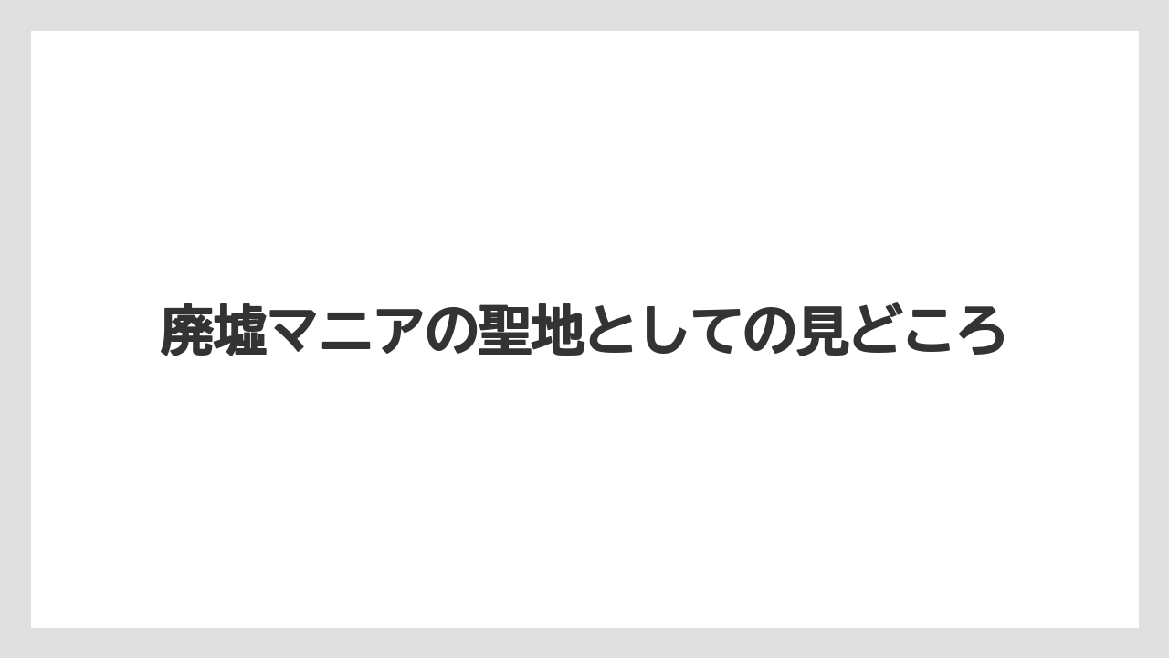 【リゾート】【宿泊】【旅】廃墟マニアの聖地としての見どころ