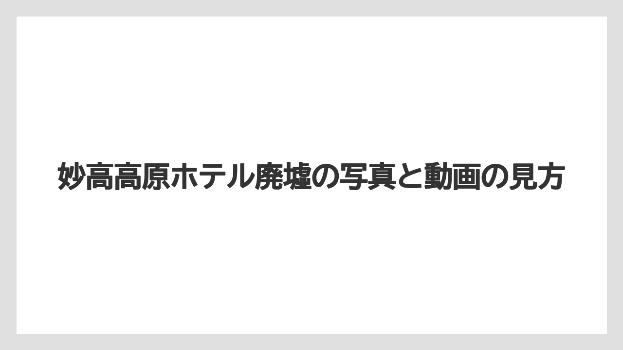 【リゾート】【宿泊】【旅】妙高高原ホテル廃墟の写真と動画の見方