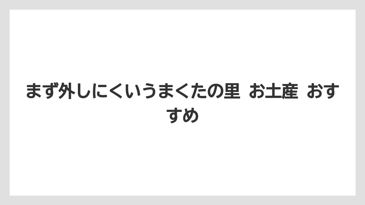 【リゾート】【宿泊】【旅】まず外しにくいうまくたの里 お土産 おすすめ