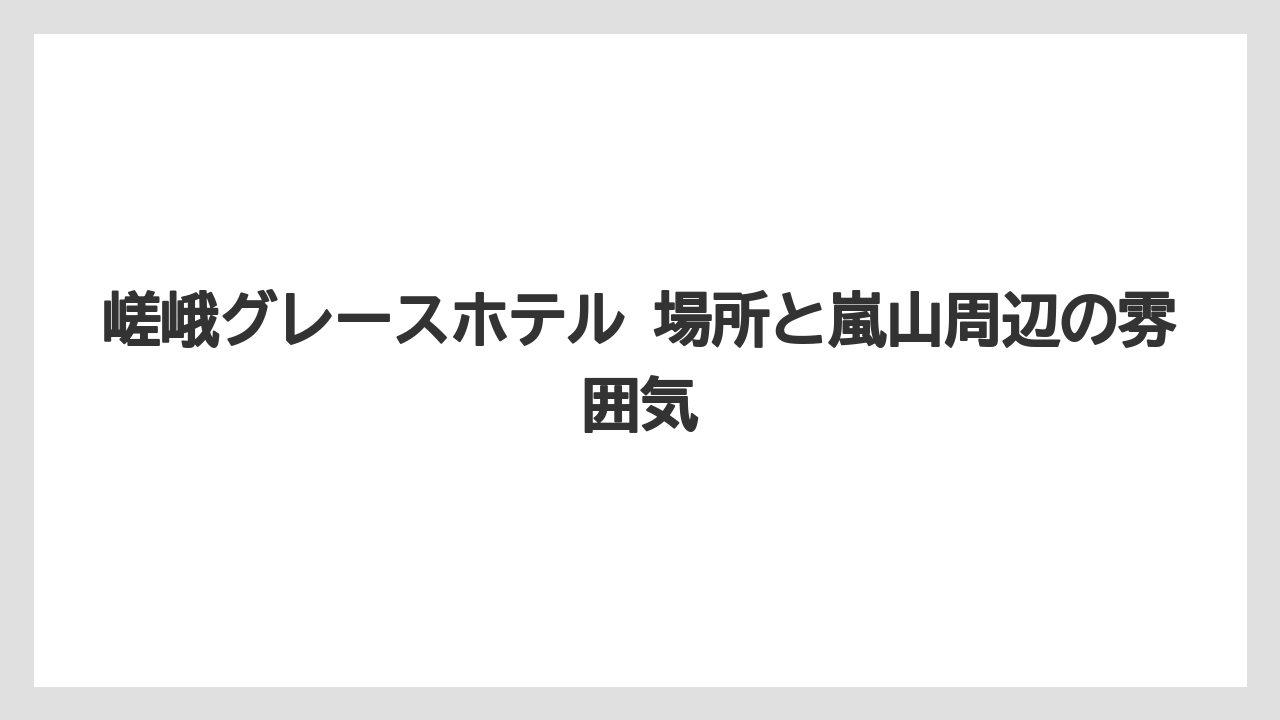 【リゾート】【宿泊】【旅】【楽天トラベル】嵯峨グレースホテル 場所と嵐山周辺の雰囲気