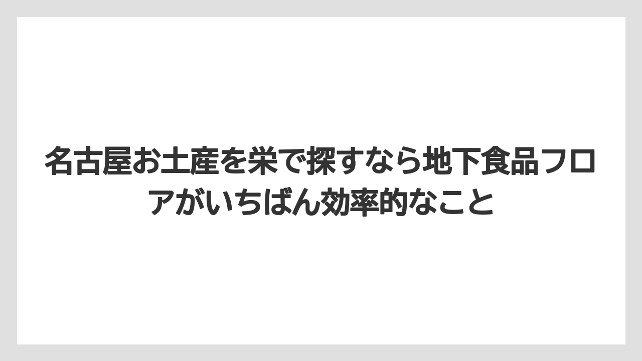【ヒルトン】【宿泊】【旅】名古屋お土産を栄で探すなら地下食品フロアがいちばん効率的なこと