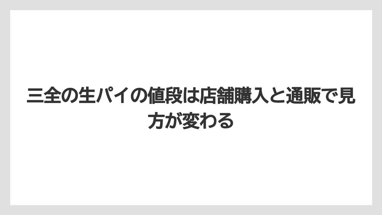 【リゾート】【宿泊】【旅】三全の生パイの値段は店舗購入と通販で見方が変わる