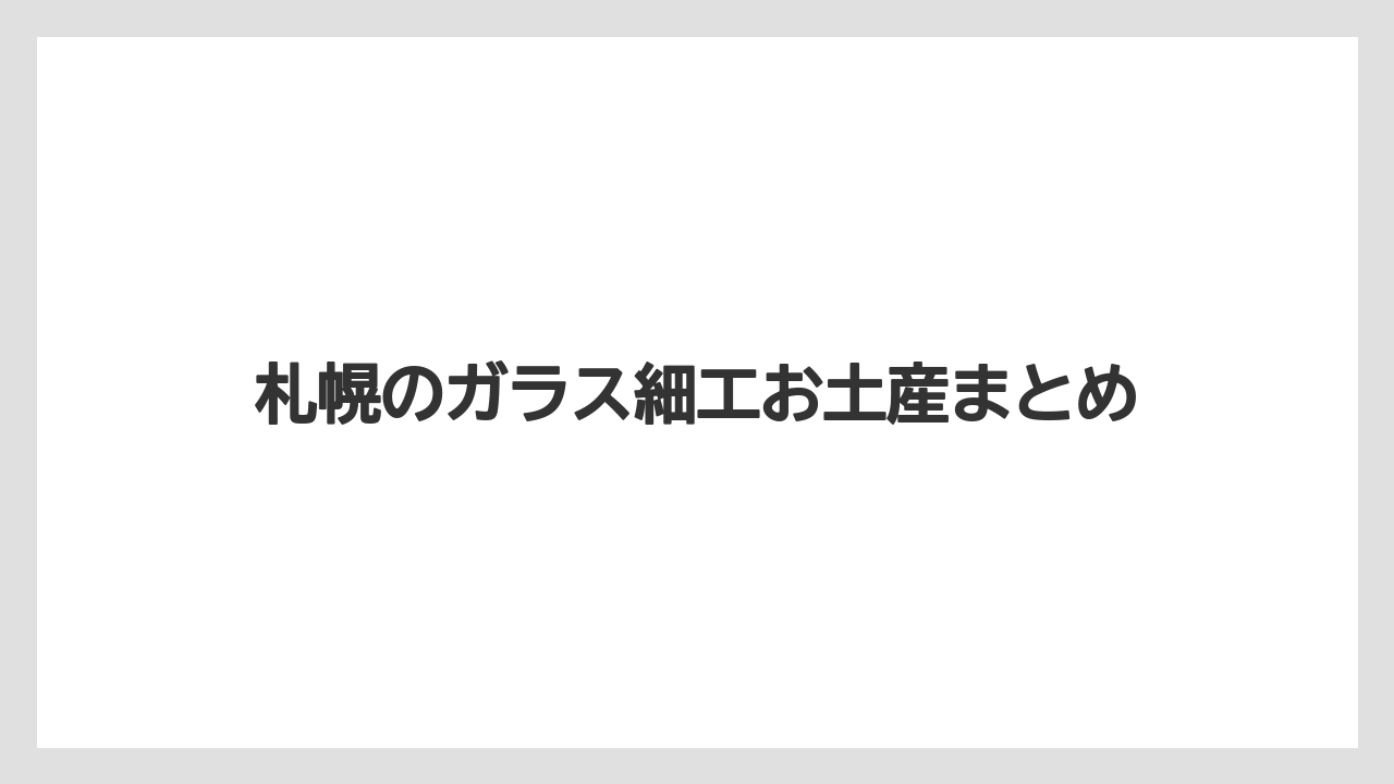 【お土産】【宿泊】【旅】札幌のガラス細工お土産まとめ