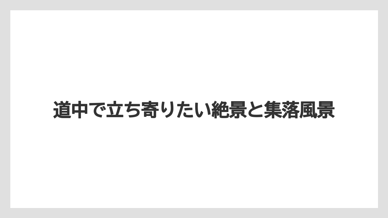 【リゾート】【宿泊】【旅】道中で立ち寄りたい絶景と集落風景